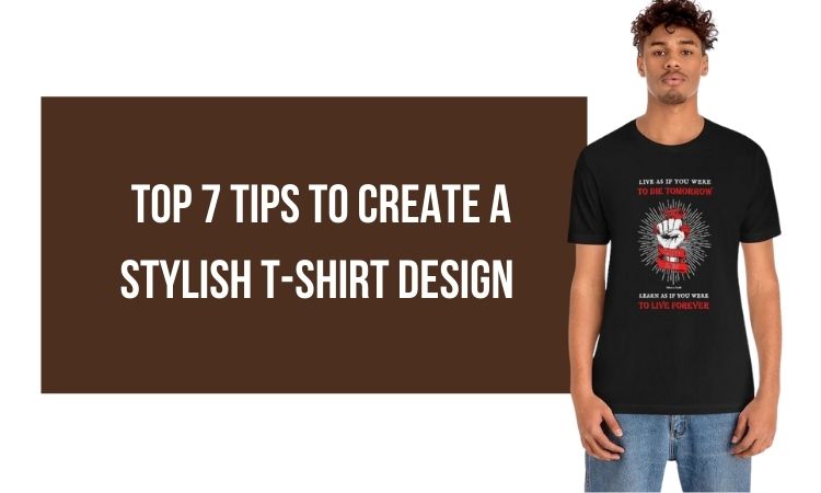 Top 7 Tips To Create A Stylish T-shirt Design