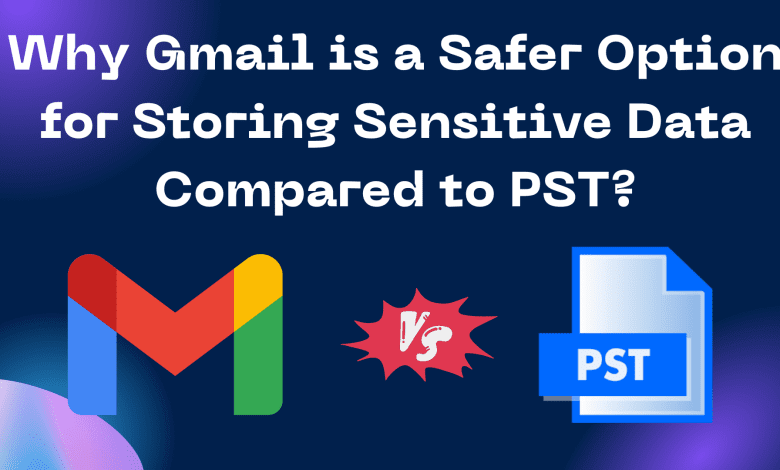 Why Gmail is a Safer Option for Storing Sensitive Data Compared to PST?