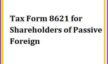 Tax Form 8621 for Shareholders of Passive Foreign