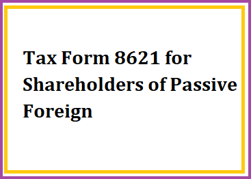 Tax Form 8621 for Shareholders of Passive Foreign