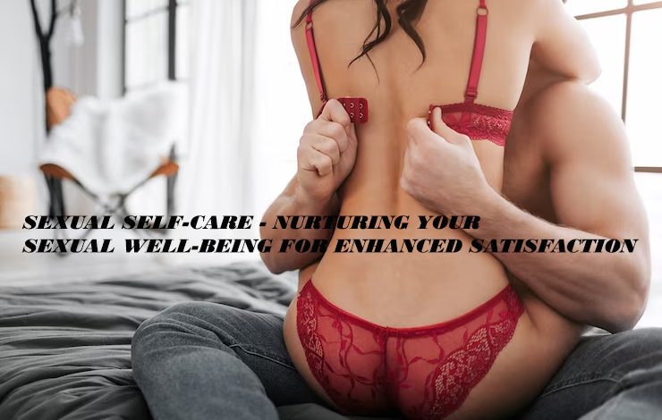 Sexual Self-Care - Nurturing Your Sexual Well-Being for Enhanced Satisfaction