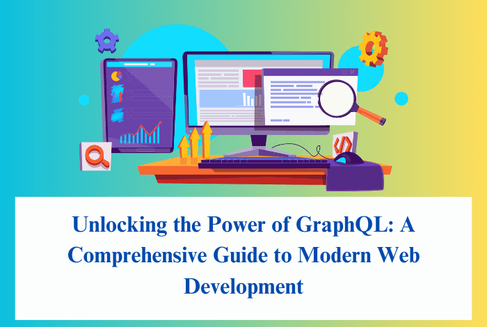 Unlocking the Power of GraphQL: A Comprehensive Guide to Modern Web Development