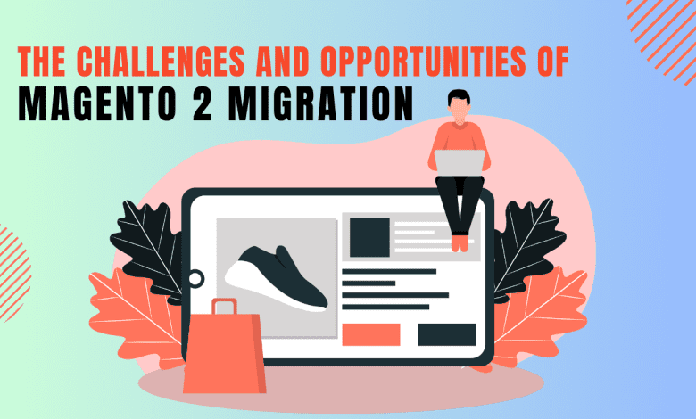 The Challenges and Opportunities of Magento 2 Migration