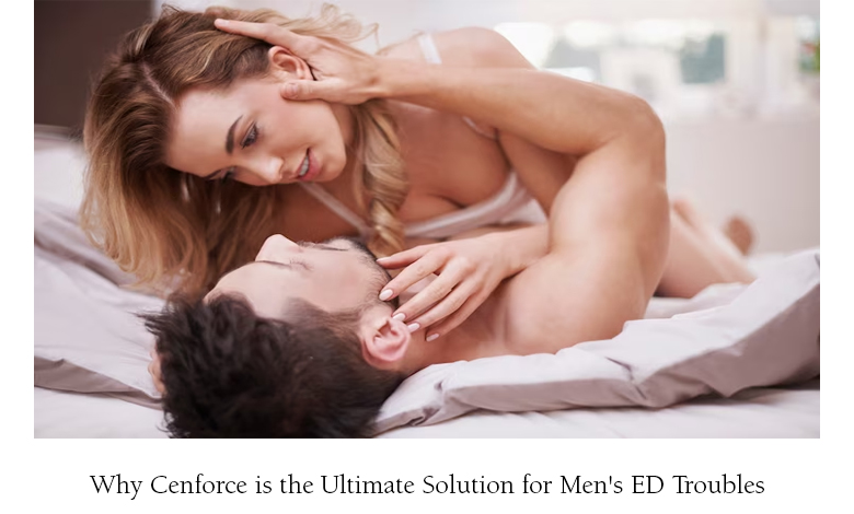 Why Cenforce is the Ultimate Solution for Men's ED Troubles