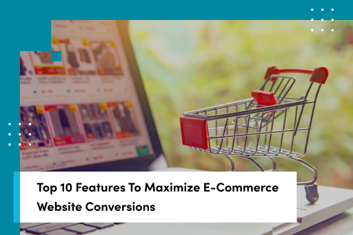 Top 10 Features Every E-Commerce Website Should Have for Maximum Conversions