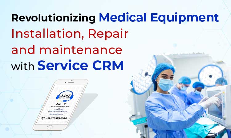 Revolutionizing Medical Equipment Installation, Repair and maintenance with Service CRM